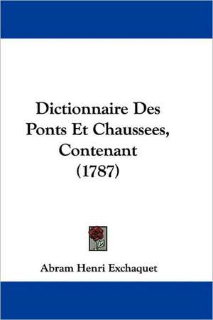 Dictionnaire Des Ponts Et Chaussees, Contenant (1787) de Abram Henri Exchaquet