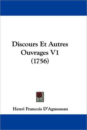 Discours Et Autres Ouvrages V1 (1756) de Henri Francois D'Aguesseau