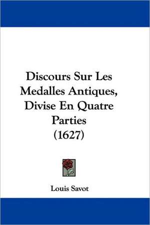 Discours Sur Les Medalles Antiques, Divise En Quatre Parties (1627) de Louis Savot