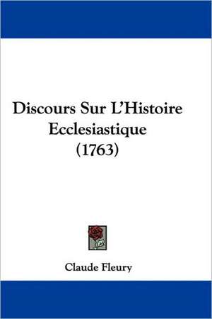 Discours Sur L'Histoire Ecclesiastique (1763) de Claude Fleury