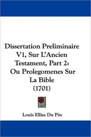 Dissertation Preliminaire V1, Sur L'Ancien Testament, Part 2 de Louis Ellies Du Pin