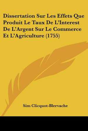 Dissertation Sur Les Effets Que Produit Le Taux De L'Interest De L'Argent Sur Le Commerce Et L'Agriculture (1755) de Sim Clicquot-Blervache