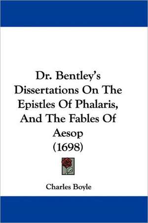 Dr. Bentley's Dissertations On The Epistles Of Phalaris, And The Fables Of Aesop (1698) de Charles Boyle