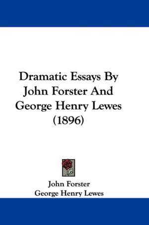 Dramatic Essays By John Forster And George Henry Lewes (1896) de John Forster