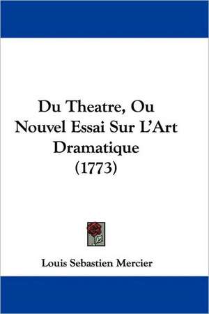 Du Theatre, Ou Nouvel Essai Sur L'Art Dramatique (1773) de Louis Sebastien Mercier