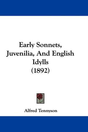 Early Sonnets, Juvenilia, And English Idylls (1892) de Alfred Tennyson