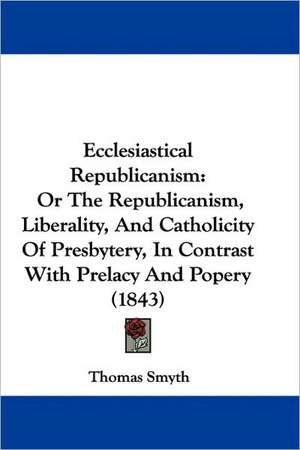 Ecclesiastical Republicanism de Thomas Smyth