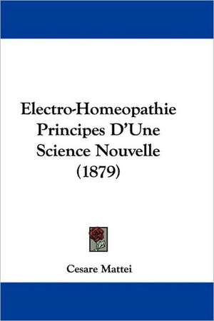 Electro-Homeopathie Principes D'Une Science Nouvelle (1879) de Cesare Mattei