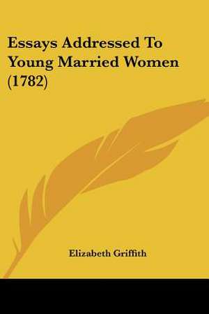 Essays Addressed To Young Married Women (1782) de Elizabeth Griffith