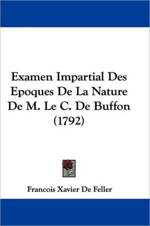 Examen Impartial Des Epoques de La Nature de M. Le C. de Buffon (1792) de Francois Xavier De Feller