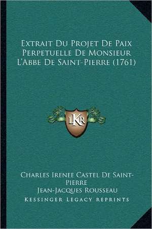 Extrait Du Projet De Paix Perpetuelle De Monsieur L'Abbe De Saint-Pierre (1761) de Jean-Jacques Rousseau