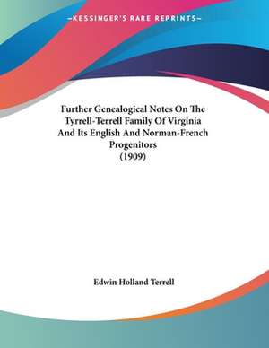 Further Genealogical Notes On The Tyrrell-Terrell Family Of Virginia And Its English And Norman-French Progenitors (1909) de Edwin Holland Terrell