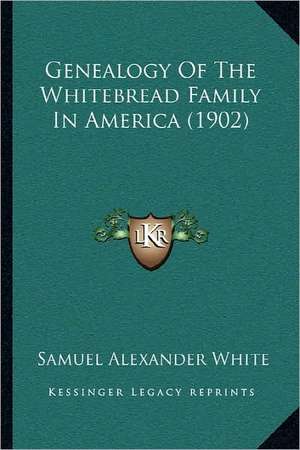 Genealogy Of The Whitebread Family In America (1902) de Samuel Alexander White