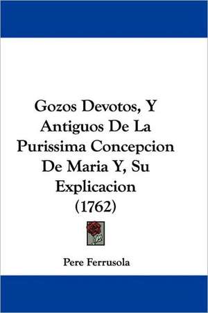 Gozos Devotos, Y Antiguos De La Purissima Concepcion De Maria Y, Su Explicacion (1762) de Pere Ferrusola