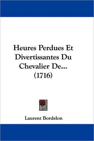 Heures Perdues Et Divertissantes Du Chevalier De... (1716) de Laurent Bordelon