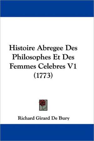 Histoire Abregee Des Philosophes Et Des Femmes Celebres V1 (1773) de Richard Girard De Bury