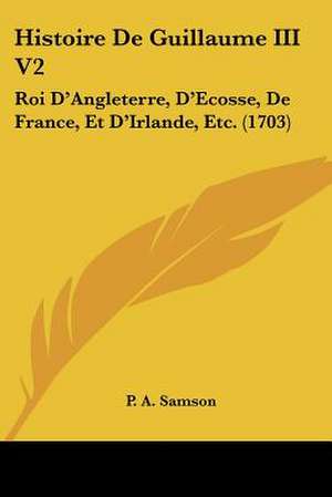 Histoire De Guillaume III V2 de P. A. Samson