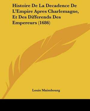 Histoire De La Decadence De L'Empire Apres Charlemagne, Et Des Differends Des Empereurs (1686) de Louis Maimbourg