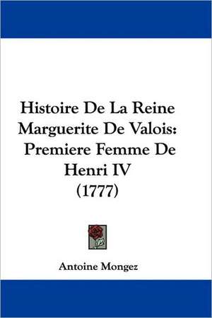 Histoire De La Reine Marguerite De Valois de Antoine Mongez