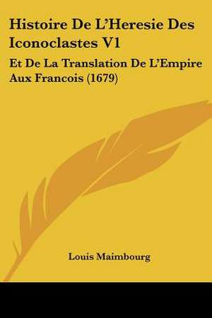 Histoire De L'Heresie Des Iconoclastes V1 de Louis Maimbourg