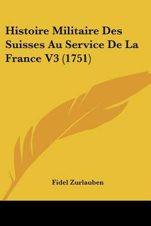 Histoire Militaire Des Suisses Au Service De La France V3 (1751) de Fidel Zurlauben