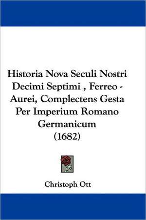 Historia Nova Seculi Nostri Decimi Septimi , Ferreo - Aurei, Complectens Gesta Per Imperium Romano Germanicum (1682) de Christoph Ott