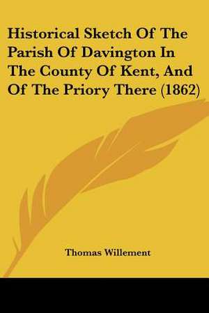 Historical Sketch Of The Parish Of Davington In The County Of Kent, And Of The Priory There (1862) de Thomas Willement