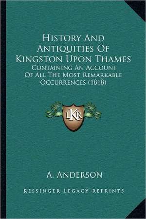 History And Antiquities Of Kingston Upon Thames de A. Anderson