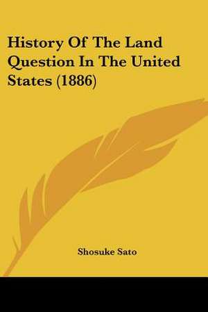 History Of The Land Question In The United States (1886) de Shosuke Sato