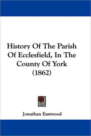 History Of The Parish Of Ecclesfield, In The County Of York (1862) de Jonathan Eastwood