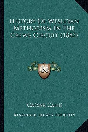 History Of Wesleyan Methodism In The Crewe Circuit (1883) de Caesar Caine