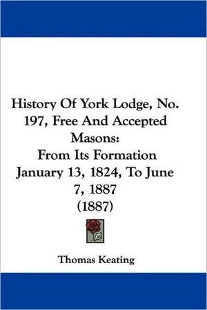 History Of York Lodge, No. 197, Free And Accepted Masons de Thomas Keating