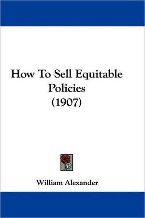 How To Sell Equitable Policies (1907) de William Alexander