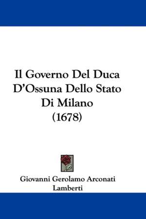 Il Governo Del Duca D'Ossuna Dello Stato Di Milano (1678) de Giovanni Gerolamo Arconati Lamberti