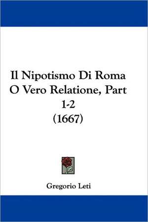 Il Nipotismo Di Roma O Vero Relatione, Part 1-2 (1667) de Gregorio Leti