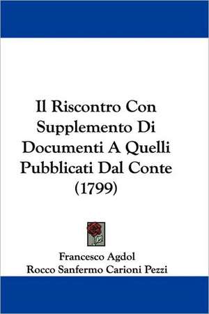 Il Riscontro Con Supplemento Di Documenti A Quelli Pubblicati Dal Conte (1799) de Francesco Agdol