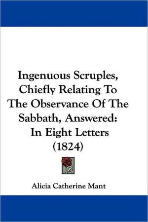 Ingenuous Scruples, Chiefly Relating To The Observance Of The Sabbath, Answered de Alicia Catherine Mant