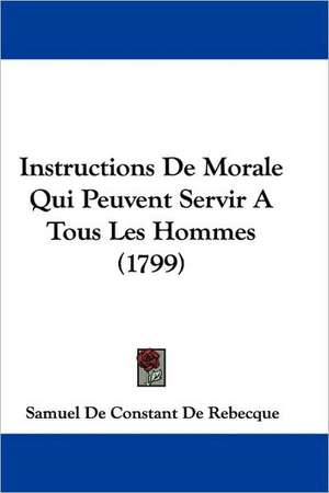 Instructions De Morale Qui Peuvent Servir A Tous Les Hommes (1799) de Samuel De Constant De Rebecque