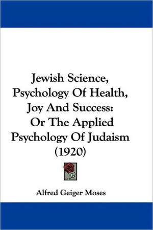 Jewish Science, Psychology Of Health, Joy And Success de Alfred Geiger Moses