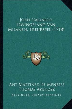 Joan Galeasso, Dwingeland Van Milanen, Treurspel (1718) de Ant Martinez De Meneses