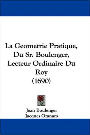 La Geometrie Pratique, Du Sr. Boulenger, Lecteur Ordinaire Du Roy (1690) de Jean Boulenger