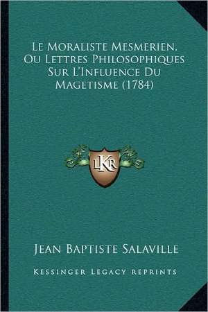 Le Moraliste Mesmerien, Ou Lettres Philosophiques Sur L'Influence Du Magetisme (1784) de Jean Baptiste Salaville