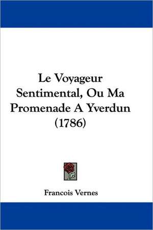 Le Voyageur Sentimental, Ou Ma Promenade A Yverdun (1786) de Francois Vernes