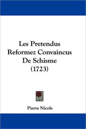 Les Pretendus Reformez Convaincus De Schisme (1723) de Pierre Nicole