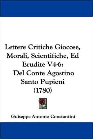 Lettere Critiche Giocose, Morali, Scientifiche, Ed Erudite V4-6 de Guiseppe Antonio Constantini