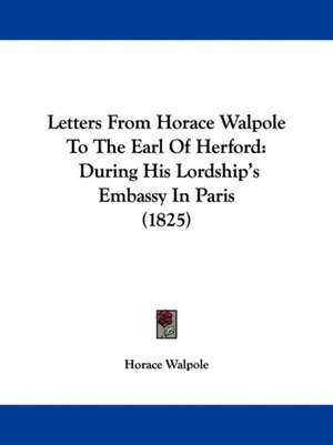 Letters From Horace Walpole To The Earl Of Herford de Horace Walpole