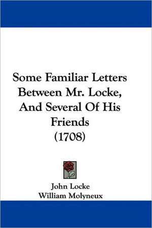 Some Familiar Letters Between Mr. Locke, And Several Of His Friends (1708) de John Locke