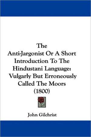 The Anti-Jargonist Or A Short Introduction To The Hindustani Language de John Gilchrist