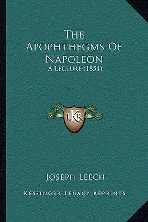 The Apophthegms Of Napoleon de Joseph Leech