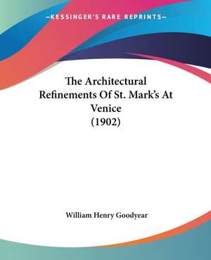 The Architectural Refinements Of St. Mark's At Venice (1902) de William Henry Goodyear